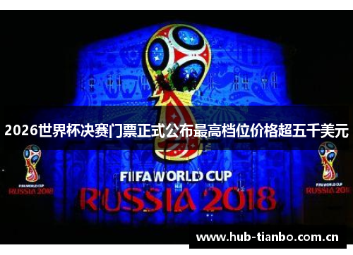 2026世界杯决赛门票正式公布最高档位价格超五千美元 2026世界杯决赛门票正式公布最高档位价格超五千美元