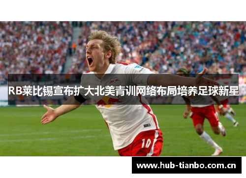 RB莱比锡宣布扩大北美青训网络布局培养足球新星