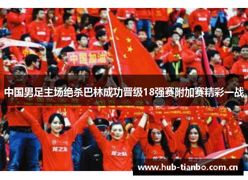 中国男足主场绝杀巴林成功晋级18强赛附加赛精彩一战 中国男足主场绝杀巴林成功晋级18强赛附加赛精彩一战