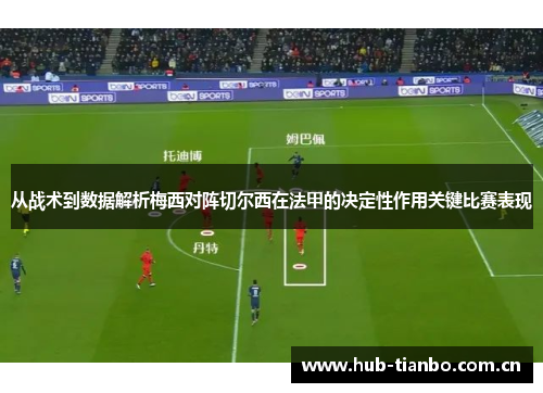 从战术到数据解析梅西对阵切尔西在法甲的决定性作用关键比赛表现 从战术到数据解析梅西对阵切尔西在法甲的决定性作用关键比赛表现