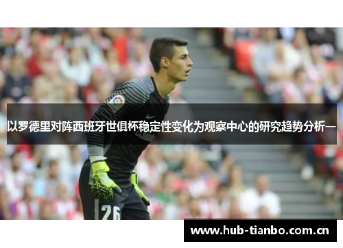 以罗德里对阵西班牙世俱杯稳定性变化为观察中心的研究趋势分析一