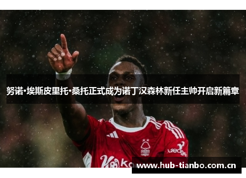 努诺·埃斯皮里托·桑托正式成为诺丁汉森林新任主帅开启新篇章 努诺·埃斯皮里托·桑托正式成为诺丁汉森林新任主帅开启新篇章