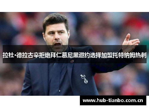 拉杜·德拉古辛拒绝拜仁慕尼黑邀约选择加盟托特纳姆热刺 拉杜·德拉古辛拒绝拜仁慕尼黑邀约选择加盟托特纳姆热刺