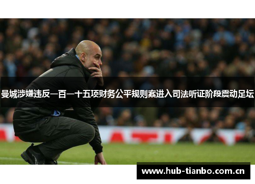 曼城涉嫌违反一百一十五项财务公平规则案进入司法听证阶段震动足坛 曼城涉嫌违反一百一十五项财务公平规则案进入司法听证阶段震动足坛