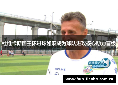 杜维卡斯国王杯进球如麻成为球队进攻核心助力晋级